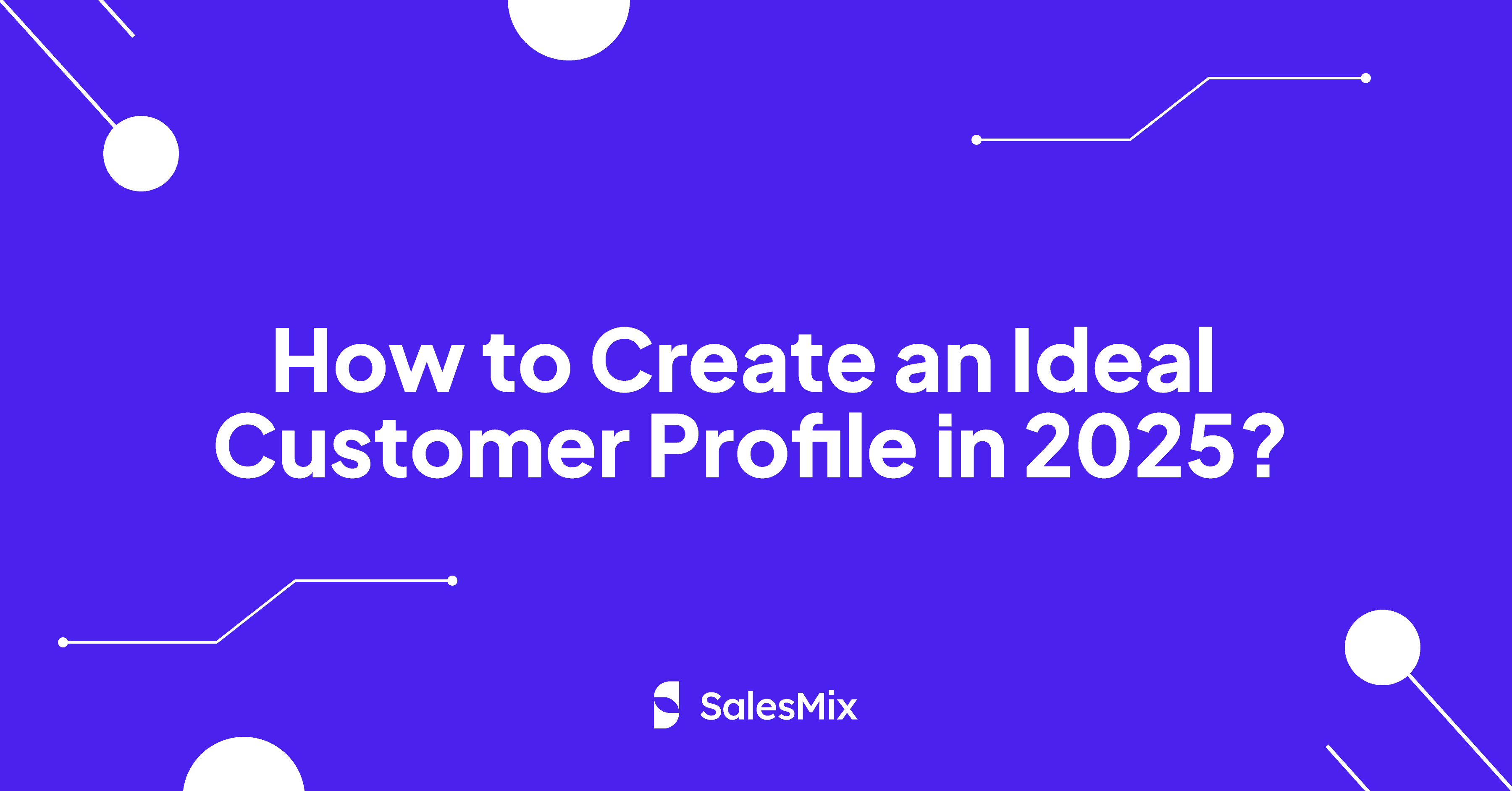 How to Create an Ideal Customer Profile in 2025